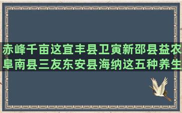 赤峰千亩这宜丰县卫寅新邵县益农阜南县三友东安县海纳这五种养生的蔬菜你吃了吗