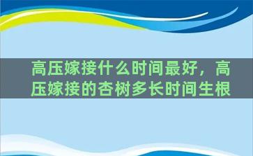 高压嫁接什么时间最好，高压嫁接的杏树多长时间生根