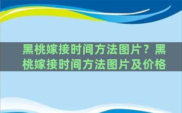 黑桃嫁接时间方法图片？黑桃嫁接时间方法图片及价格